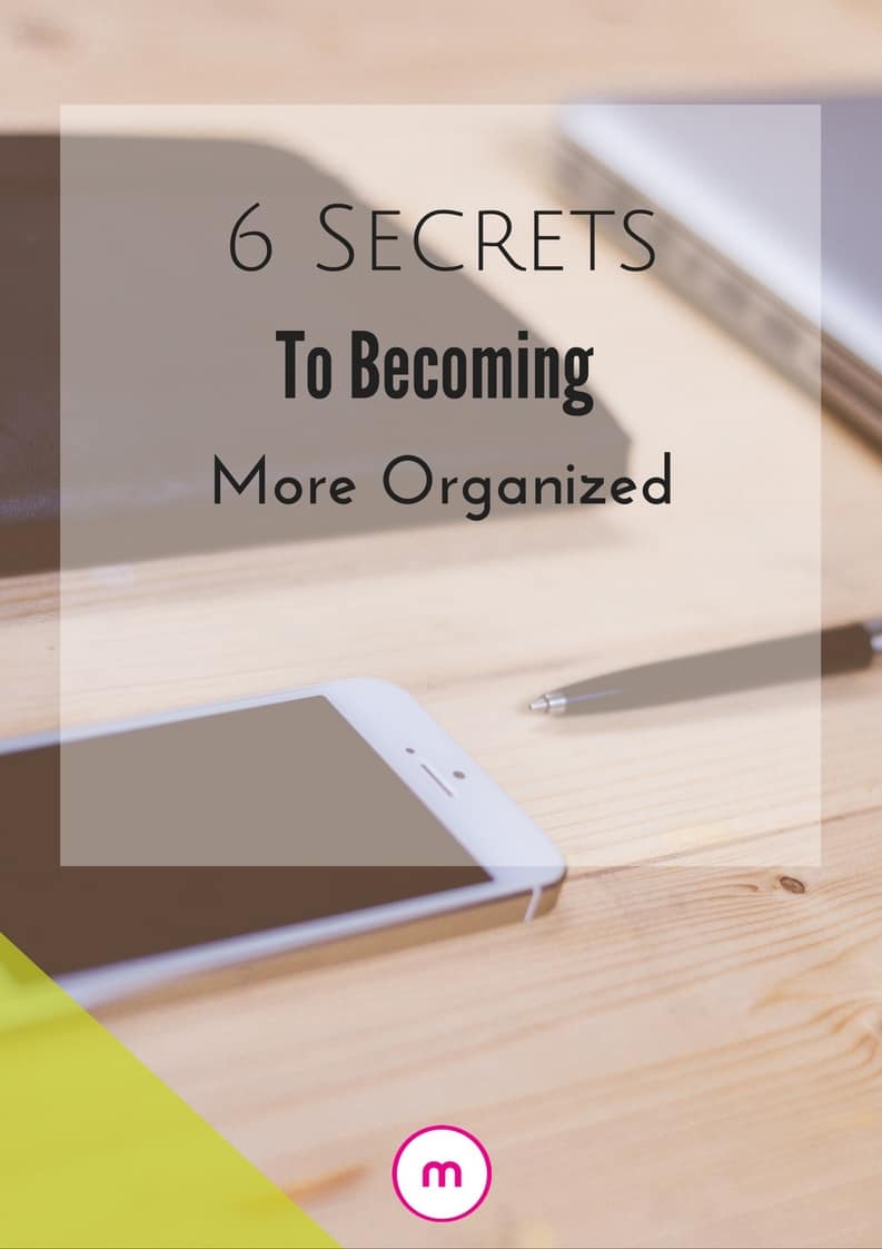 6 Secrets To Help You Become More Organized - Organized Marie